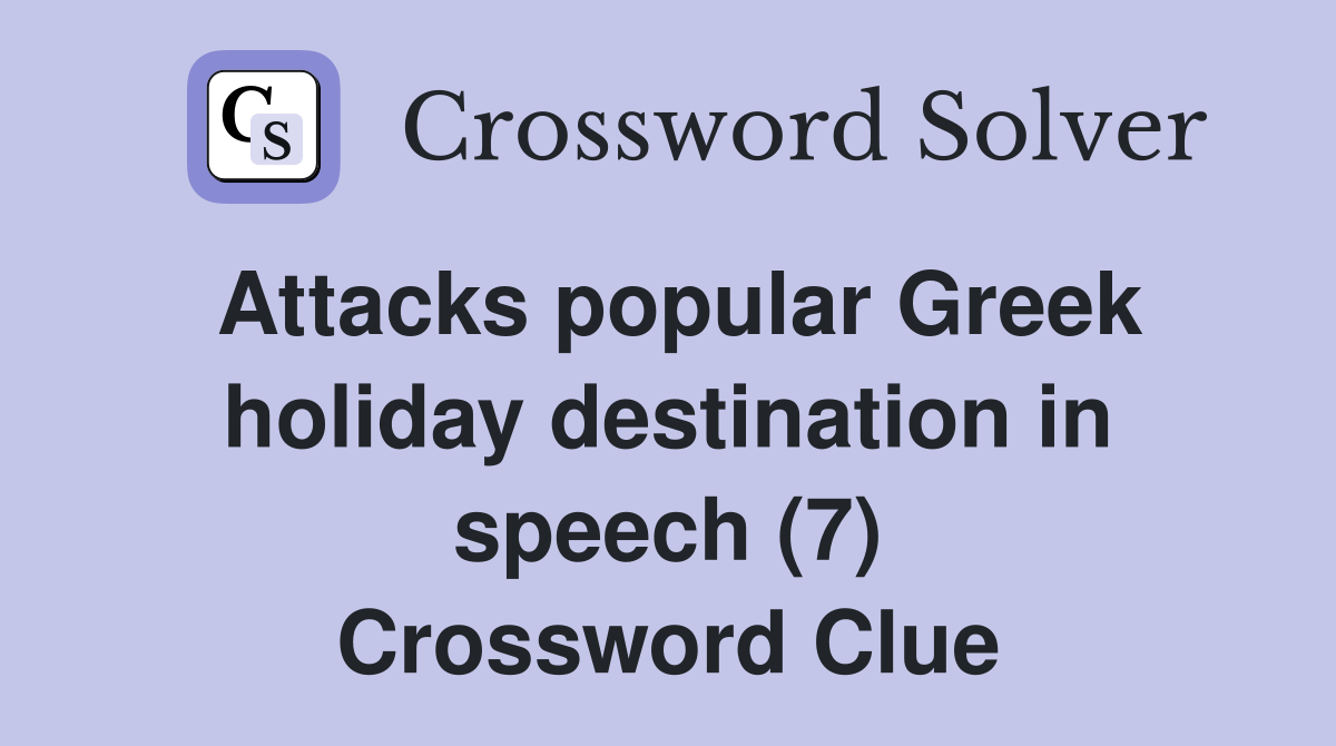 Attacks popular Greek holiday destination in speech (7) Crossword
